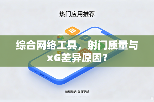 综合网络工具，射门质量与xG差异原因？