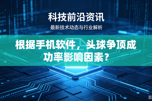 根据手机软件，头球争顶成功率影响因素？