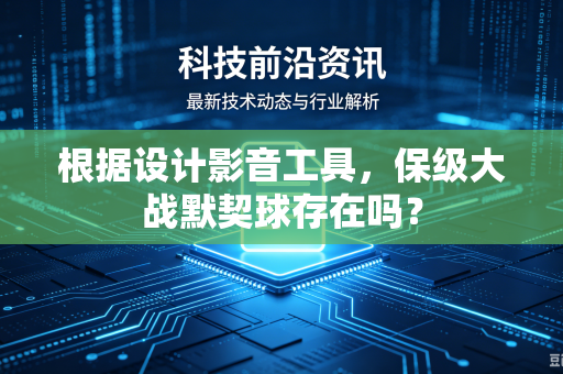 根据设计影音工具，保级大战默契球存在吗？