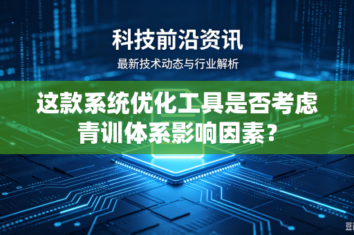 这款系统优化工具是否考虑青训体系影响因素？
