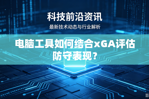 电脑工具如何结合xGA评估防守表现？