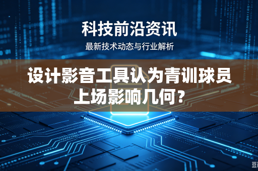 设计影音工具认为青训球员上场影响几何？