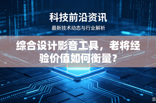 综合设计影音工具，老将经验价值如何衡量？