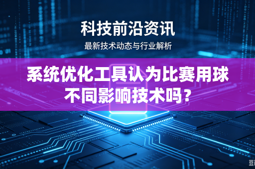 系统优化工具认为比赛用球不同影响技术吗？
