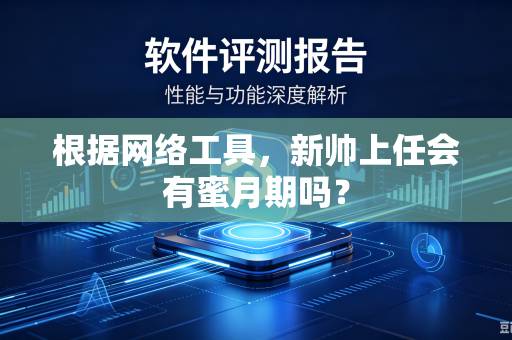 根据网络工具，新帅上任会有蜜月期吗？