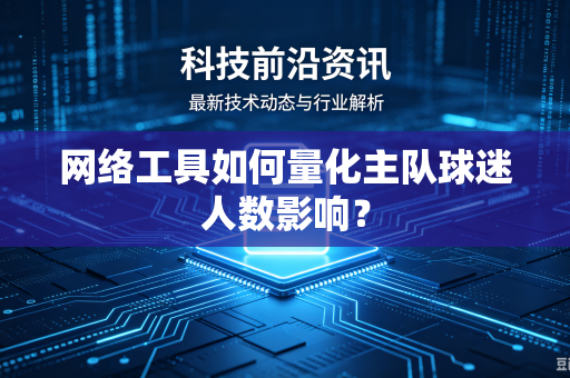 网络工具如何量化主队球迷人数影响？