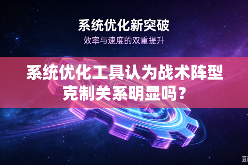 系统优化工具认为战术阵型克制关系明显吗？