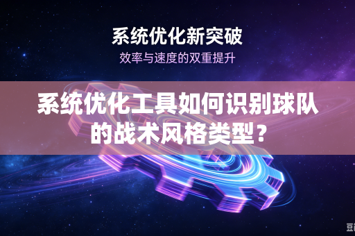 系统优化工具如何识别球队的战术风格类型？