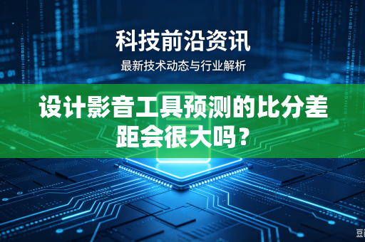 设计影音工具预测的比分差距会很大吗？