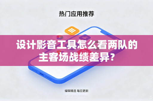 设计影音工具怎么看两队的主客场战绩差异？