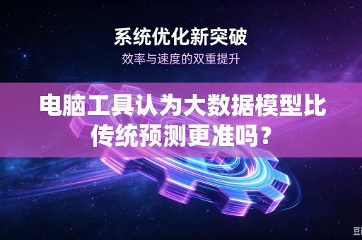 电脑工具认为大数据模型比传统预测更准吗？