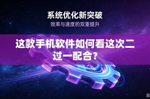 这款手机软件如何看这次二过一配合？