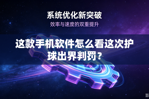 这款手机软件怎么看这次护球出界判罚？