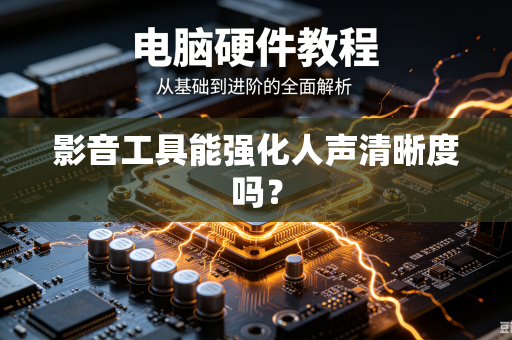 影音工具能强化人声清晰度吗？