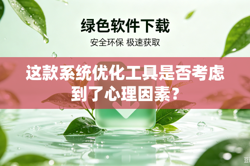 这款系统优化工具是否考虑到了心理因素？