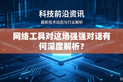 网络工具对这场强强对话有何深度解析？