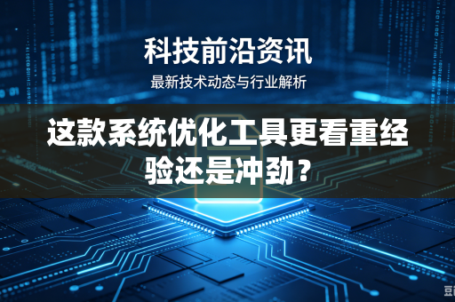 这款系统优化工具更看重经验还是冲劲？