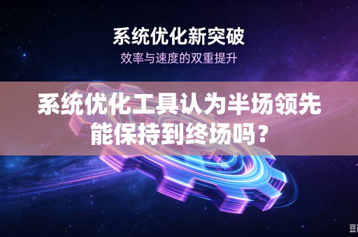 系统优化工具认为半场领先能保持到终场吗？