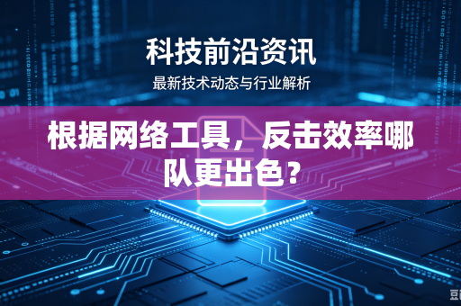 根据网络工具，反击效率哪队更出色？