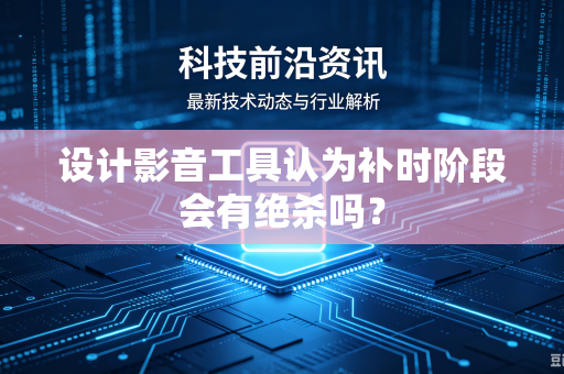 设计影音工具认为补时阶段会有绝杀吗？
