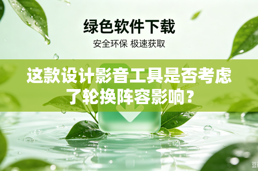 这款设计影音工具是否考虑了轮换阵容影响？