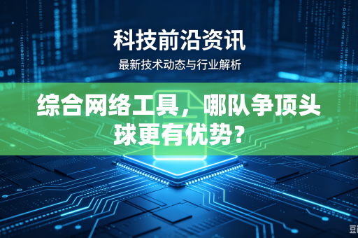 综合网络工具，哪队争顶头球更有优势？