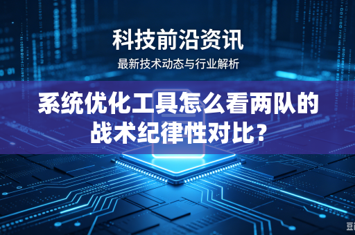 系统优化工具怎么看两队的战术纪律性对比？