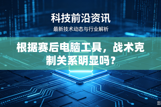 根据赛后电脑工具，战术克制关系明显吗？