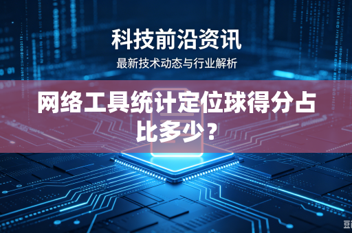 网络工具统计定位球得分占比多少？