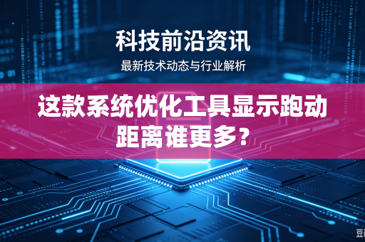这款系统优化工具显示跑动距离谁更多？