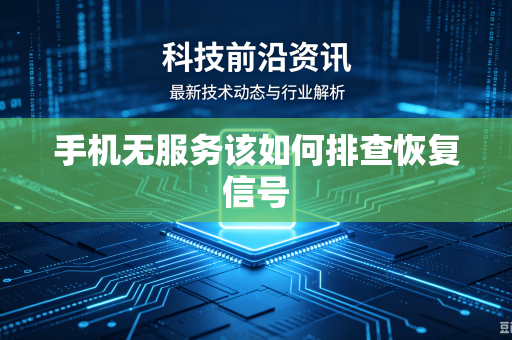 手机无服务该如何排查恢复信号
