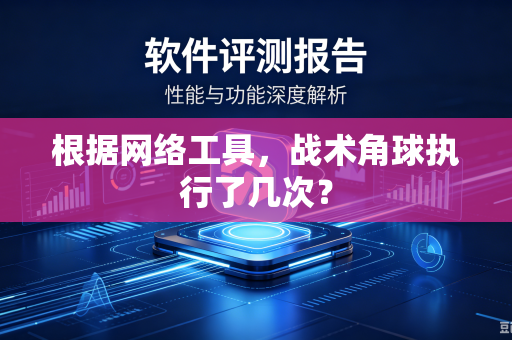 根据网络工具，战术角球执行了几次？