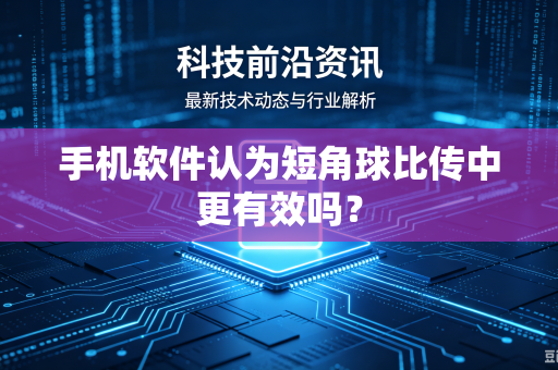 手机软件认为短角球比传中更有效吗？