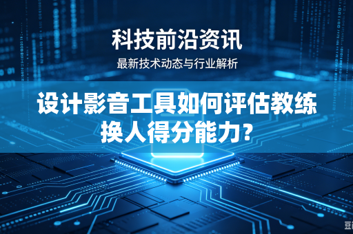 设计影音工具如何评估教练换人得分能力？