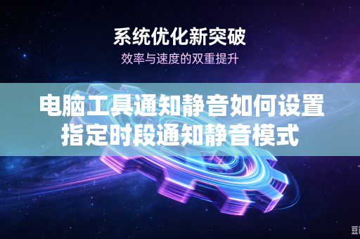 电脑工具通知静音如何设置指定时段通知静音模式