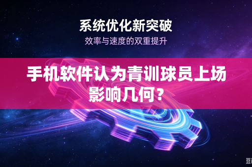 手机软件认为青训球员上场影响几何？