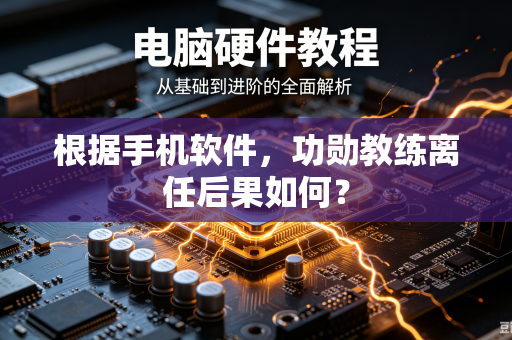根据手机软件，功勋教练离任后果如何？