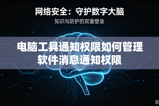 电脑工具通知权限如何管理软件消息通知权限
