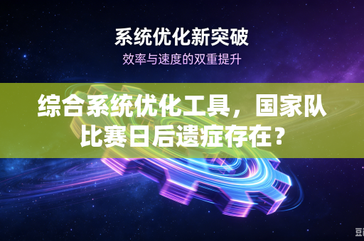 综合系统优化工具，国家队比赛日后遗症存在？