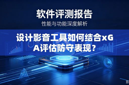 设计影音工具如何结合xGA评估防守表现？