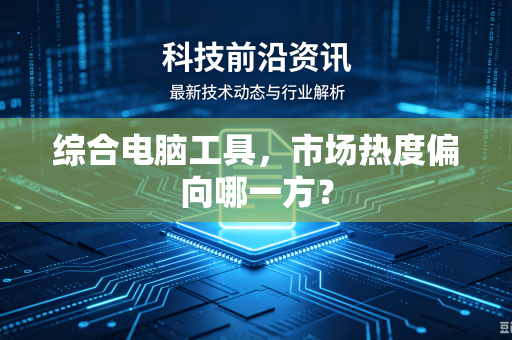 综合电脑工具，市场热度偏向哪一方？