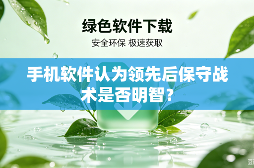手机软件认为领先后保守战术是否明智？