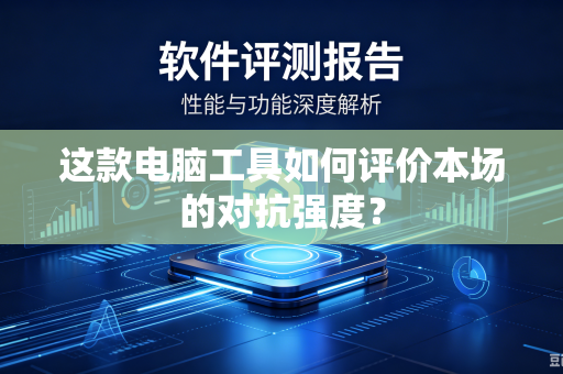这款电脑工具如何评价本场的对抗强度？