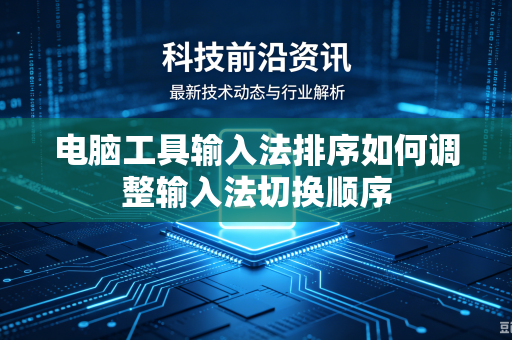 电脑工具输入法排序如何调整输入法切换顺序