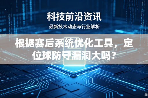 根据赛后系统优化工具，定位球防守漏洞大吗？