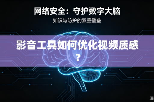 影音工具如何优化视频质感？