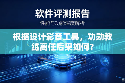 根据设计影音工具，功勋教练离任后果如何？