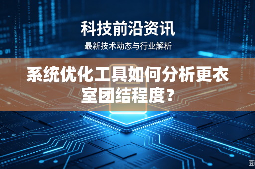 系统优化工具如何分析更衣室团结程度？