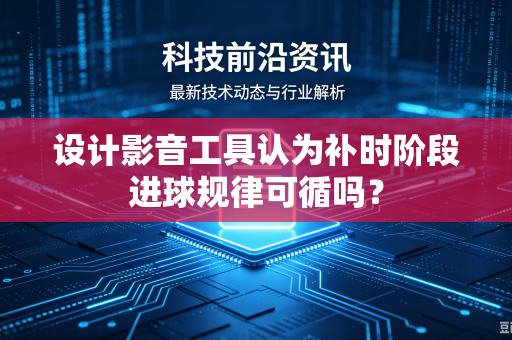 设计影音工具认为补时阶段进球规律可循吗？