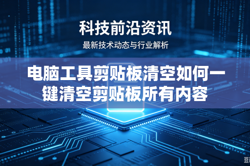 电脑工具剪贴板清空如何一键清空剪贴板所有内容
